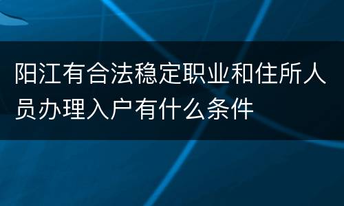 阳江有合法稳定职业和住所人员办理入户有什么条件
