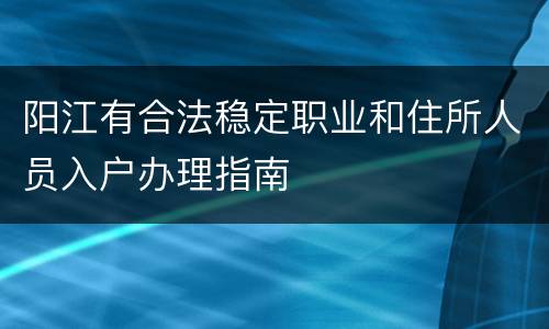 阳江有合法稳定职业和住所人员入户办理指南