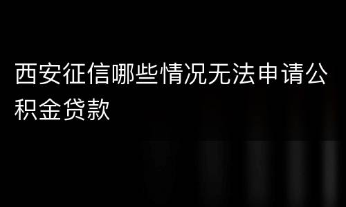 西安征信哪些情况无法申请公积金贷款
