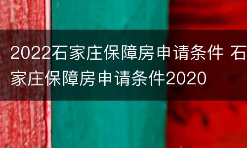 2022石家庄保障房申请条件 石家庄保障房申请条件2020