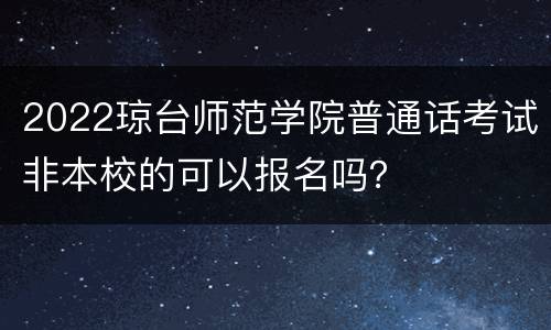 2022琼台师范学院普通话考试非本校的可以报名吗？