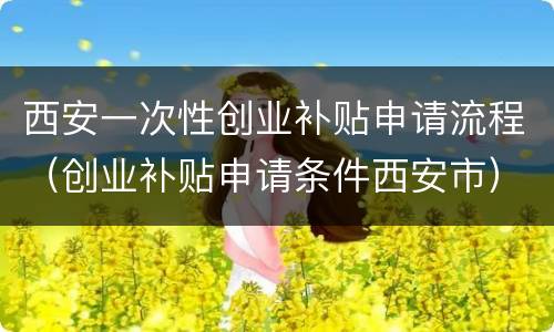 西安一次性创业补贴申请流程（创业补贴申请条件西安市）
