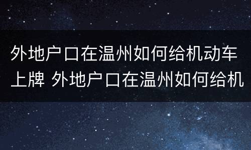 外地户口在温州如何给机动车上牌 外地户口在温州如何给机动车上牌照