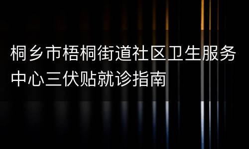 桐乡市梧桐街道社区卫生服务中心三伏贴就诊指南