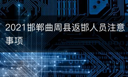 2021邯郸曲周县返邯人员注意事项