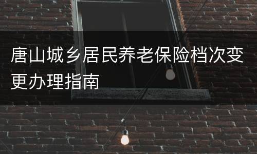 唐山城乡居民养老保险档次变更办理指南