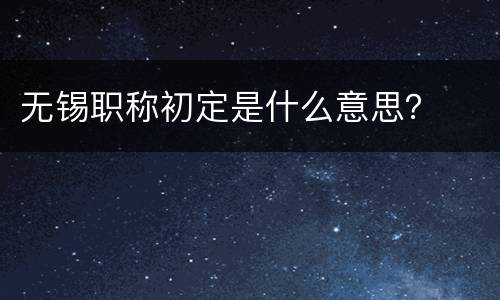 无锡职称初定是什么意思？
