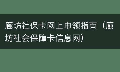 廊坊社保卡网上申领指南（廊坊社会保障卡信息网）