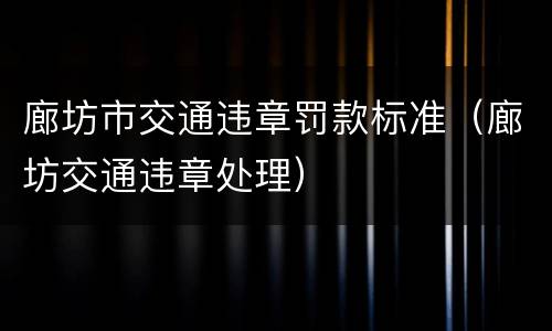廊坊市交通违章罚款标准（廊坊交通违章处理）