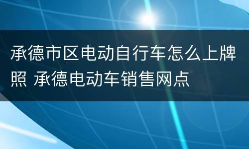 承德市区电动自行车怎么上牌照 承德电动车销售网点