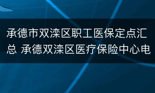 承德市双滦区职工医保定点汇总 承德双滦区医疗保险中心电话