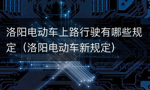 洛阳电动车上路行驶有哪些规定（洛阳电动车新规定）