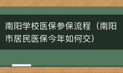 南阳学校医保参保流程（南阳市居民医保今年如何交）