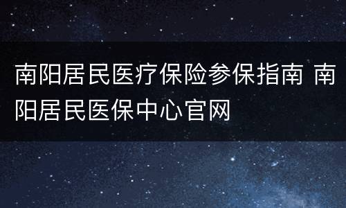 南阳居民医疗保险参保指南 南阳居民医保中心官网