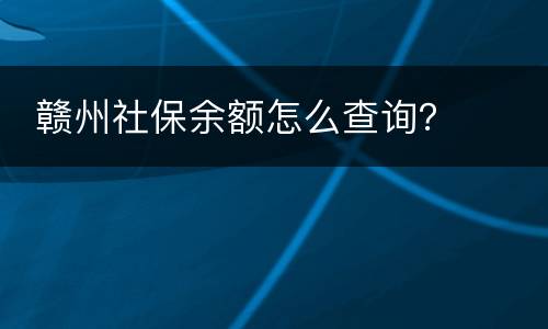  赣州社保余额怎么查询？