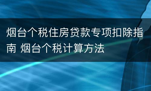 烟台个税住房贷款专项扣除指南 烟台个税计算方法