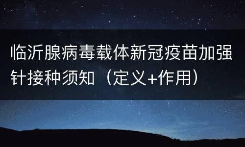 临沂腺病毒载体新冠疫苗加强针接种须知（定义+作用）