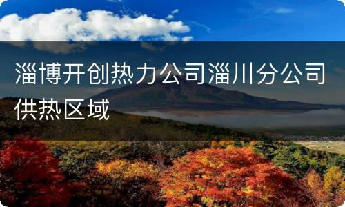 淄博开创热力公司淄川分公司供热区域