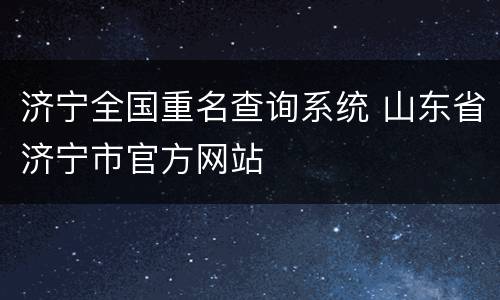 济宁全国重名查询系统 山东省济宁市官方网站