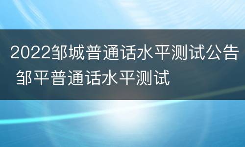 2022邹城普通话水平测试公告 邹平普通话水平测试