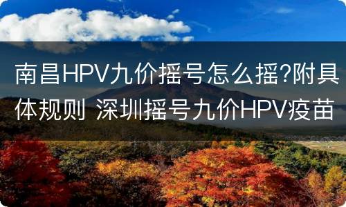 南昌HPV九价摇号怎么摇?附具体规则 深圳摇号九价HPV疫苗每个月几号摇号