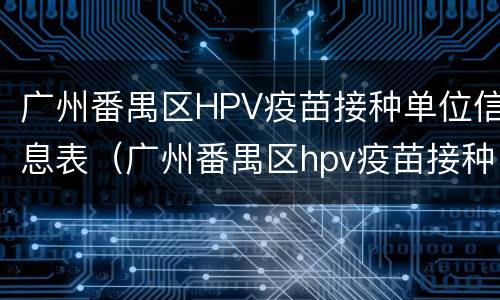 广州番禺区HPV疫苗接种单位信息表（广州番禺区hpv疫苗接种单位信息表查询）
