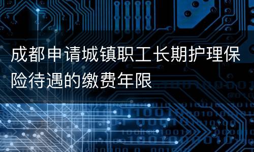 成都申请城镇职工长期护理保险待遇的缴费年限