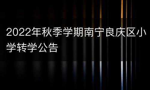 2022年秋季学期南宁良庆区小学转学公告