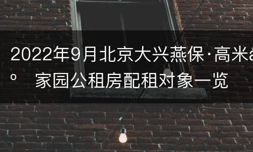 2022年9月北京大兴燕保·高米店家园公租房配租对象一览