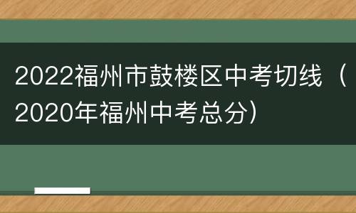 2022福州市鼓楼区中考切线（2020年福州中考总分）
