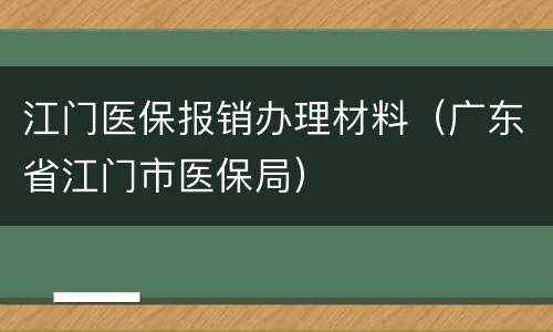 江门医保报销办理材料（广东省江门市医保局）