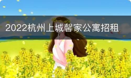 2022杭州上城馨家公寓招租