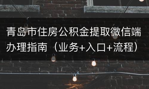 青岛市住房公积金提取微信端办理指南（业务+入口+流程）