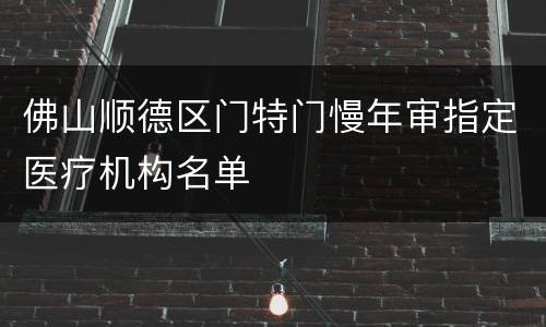 佛山顺德区门特门慢年审指定医疗机构名单