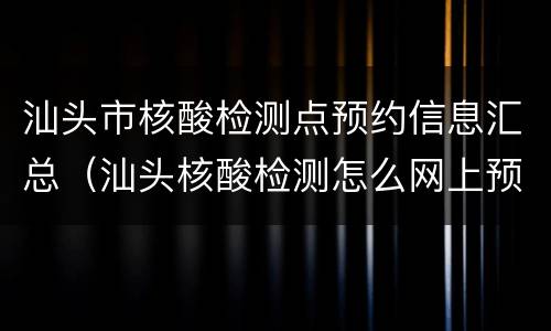 汕头市核酸检测点预约信息汇总（汕头核酸检测怎么网上预约）