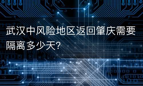 武汉中风险地区返回肇庆需要隔离多少天？