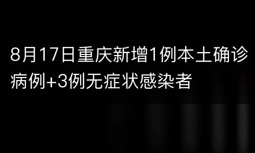 8月17日重庆新增1例本土确诊病例+3例无症状感染者