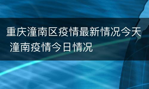 重庆潼南区疫情最新情况今天 潼南疫情今日情况