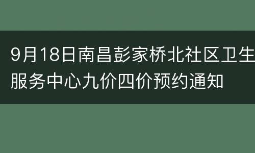 9月18日南昌彭家桥北社区卫生服务中心九价四价预约通知
