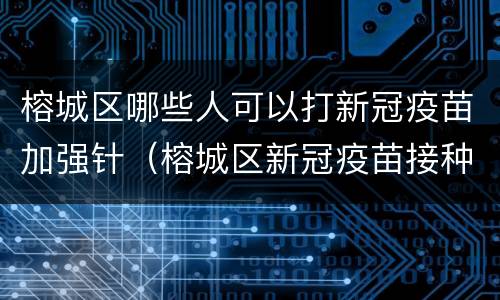 榕城区哪些人可以打新冠疫苗加强针（榕城区新冠疫苗接种点）