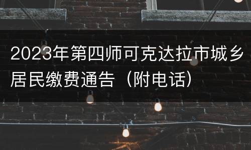 2023年第四师可克达拉市城乡居民缴费通告（附电话）