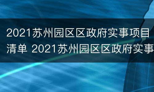 2021苏州园区区政府实事项目清单 2021苏州园区区政府实事项目清单查询