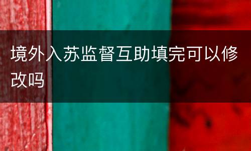 境外入苏监督互助填完可以修改吗