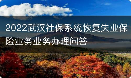 2022武汉社保系统恢复失业保险业务业务办理问答