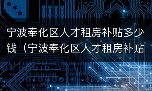 宁波奉化区人才租房补贴多少钱（宁波奉化区人才租房补贴多少钱一平）