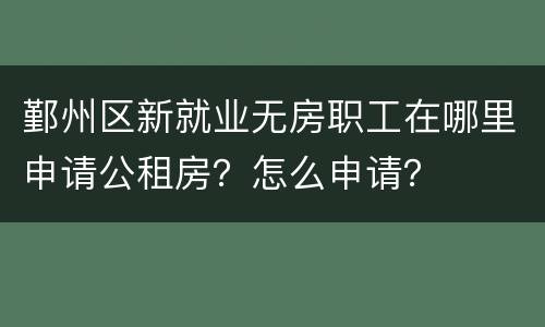 鄞州区新就业无房职工在哪里申请公租房？怎么申请？