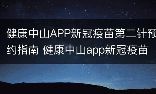 健康中山APP新冠疫苗第二针预约指南 健康中山app新冠疫苗第二针预约指南下载