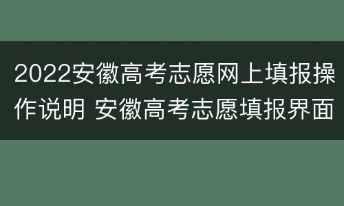 2022安徽高考志愿网上填报操作说明 安徽高考志愿填报界面