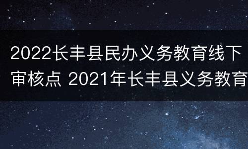 2022长丰县民办义务教育线下审核点 2021年长丰县义务教育招生