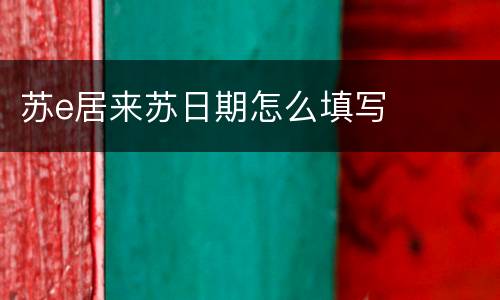 苏e居来苏日期怎么填写